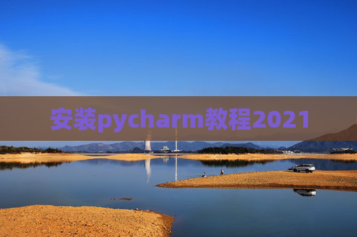 安装pycharm教程2021 安装pycharm教程2021